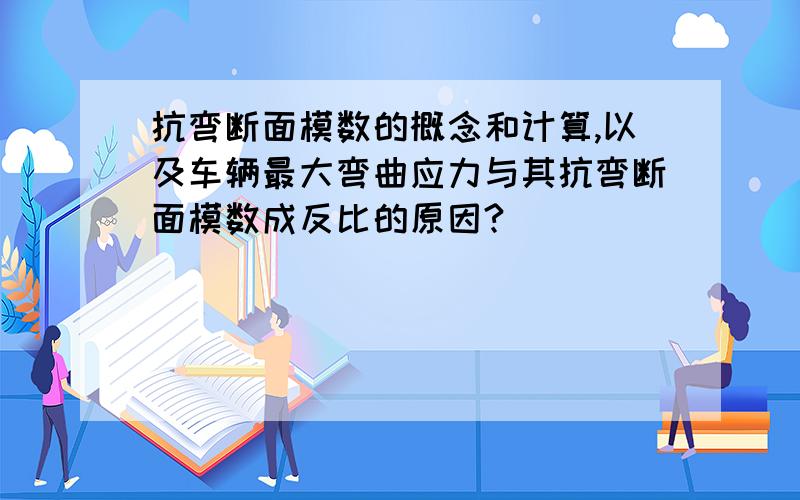 抗弯断面模数的概念和计算,以及车辆最大弯曲应力与其抗弯断面模数成反比的原因?