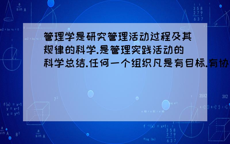 管理学是研究管理活动过程及其规律的科学.是管理实践活动的科学总结.任何一个组织凡是有目标.有协调活动.都需要管理.学完你有那些收获或者体会.1000字左右小短文