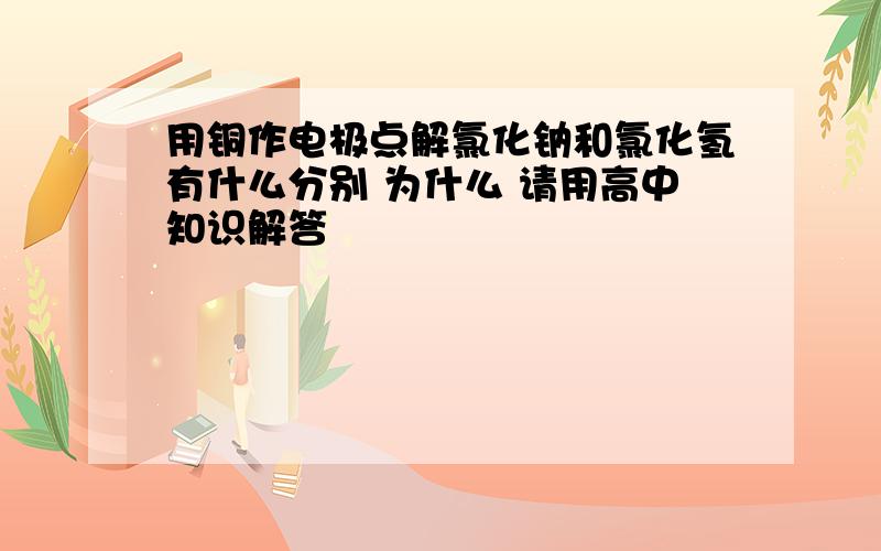 用铜作电极点解氯化钠和氯化氢有什么分别 为什么 请用高中知识解答