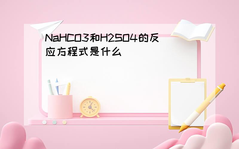 NaHCO3和H2SO4的反应方程式是什么