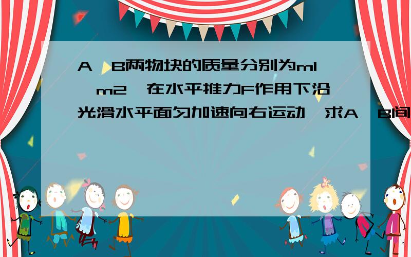 A、B两物块的质量分别为m1、m2,在水平推力F作用下沿光滑水平面匀加速向右运动,求A、B间的弹力F图在这里不要图里的FB