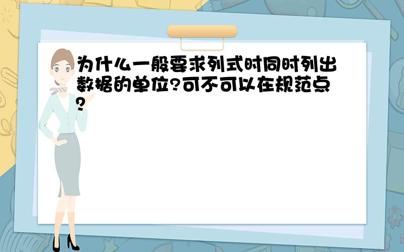 为什么一般要求列式时同时列出数据的单位?可不可以在规范点？