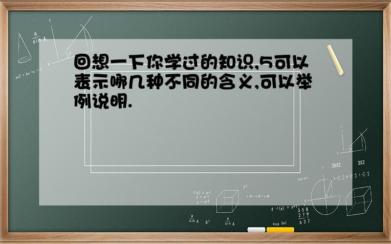 回想一下你学过的知识,5可以表示哪几种不同的含义,可以举例说明.