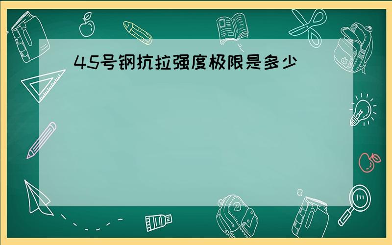 45号钢抗拉强度极限是多少