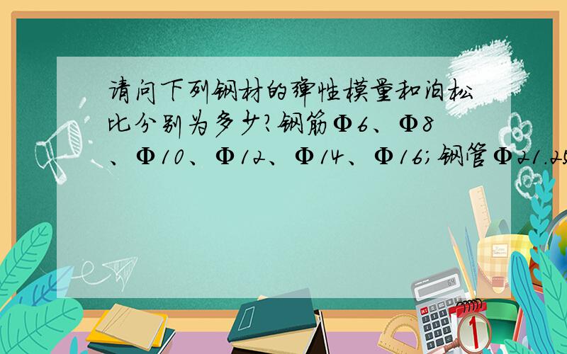 请问下列钢材的弹性模量和泊松比分别为多少?钢筋Ф6、Ф8、Ф10、Ф12、Ф14、Ф16；钢管Ф21.25*2.75、Ф26.75*2.75、Ф33.5*3.25