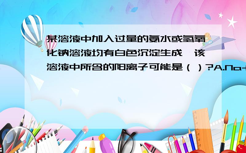 某溶液中加入过量的氨水或氢氧化钠溶液均有白色沉淀生成,该溶液中所含的阳离子可能是（）?A.Na+B.Mg^2+C.Al^3+D.Fe^3+为什么?不是C?请详细说明每个选项,