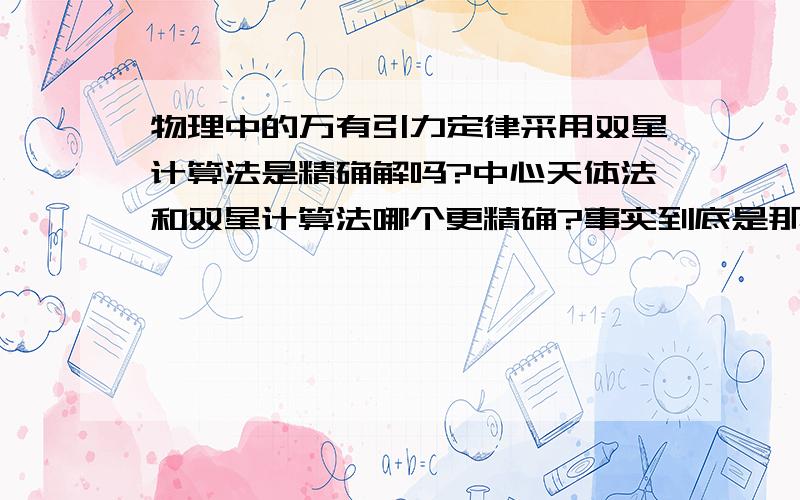 物理中的万有引力定律采用双星计算法是精确解吗?中心天体法和双星计算法哪个更精确?事实到底是那种情况