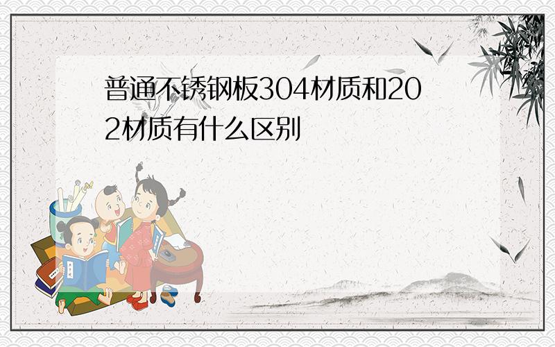 普通不锈钢板304材质和202材质有什么区别