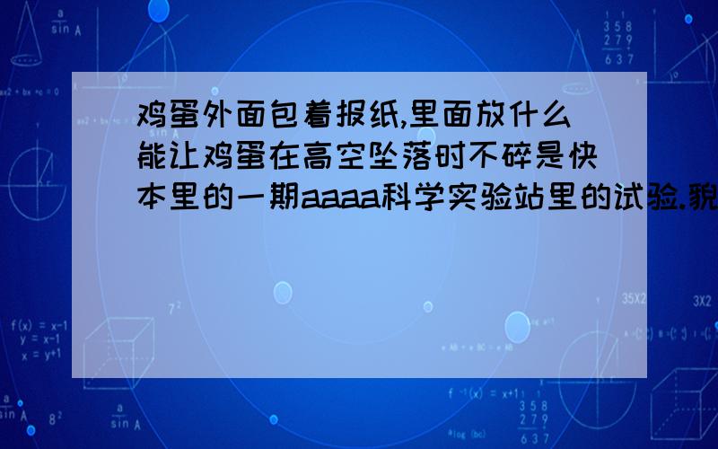 鸡蛋外面包着报纸,里面放什么能让鸡蛋在高空坠落时不碎是快本里的一期aaaa科学实验站里的试验.貌似.