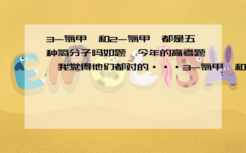 3-氯甲苯和2-氯甲苯都是五种氢分子吗如题,今年的高考题,我觉得他们都对的···3-氯甲苯和2-氯甲苯不都是五种氢分子吗?