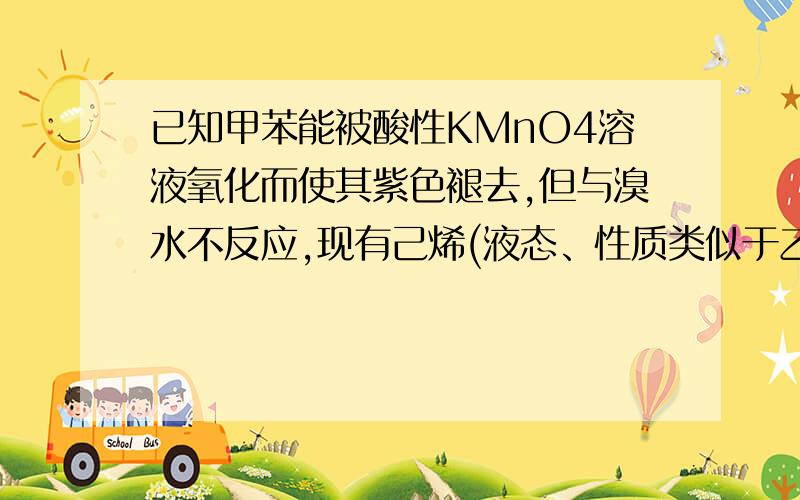 已知甲苯能被酸性KMnO4溶液氧化而使其紫色褪去,但与溴水不反应,现有己烯(液态、性质类似于乙烯)、苯、甲苯三份失去标签的无色液体,有酸性KMnO4溶液、溴水和NaOH溶液三份试剂,能将三份无