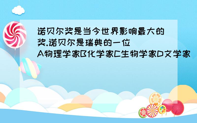 诺贝尔奖是当今世界影响最大的奖.诺贝尔是瑞典的一位（ ）A物理学家B化学家C生物学家D文学家