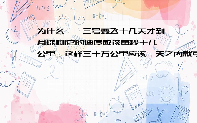 为什么嫦娥三号要飞十几天才到月球啊!它的速度应该每秒十几公里,这样三十万公里应该一天之内就可以到.不能直接飞过去吗?