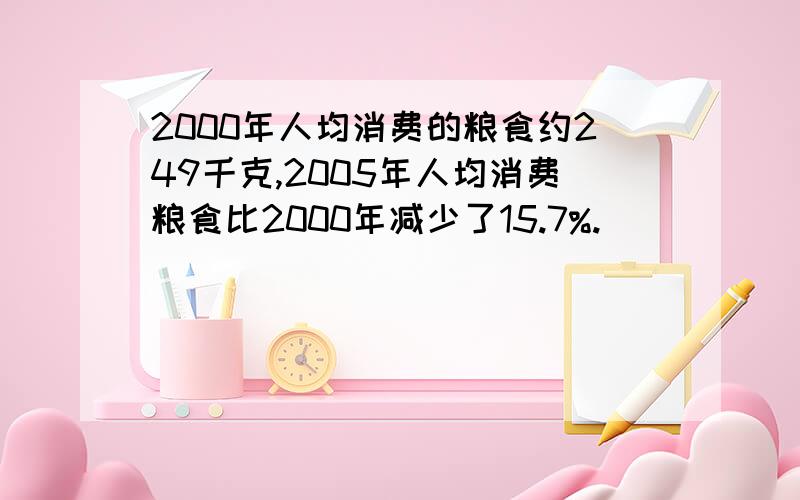 2000年人均消费的粮食约249千克,2005年人均消费粮食比2000年减少了15.7%.