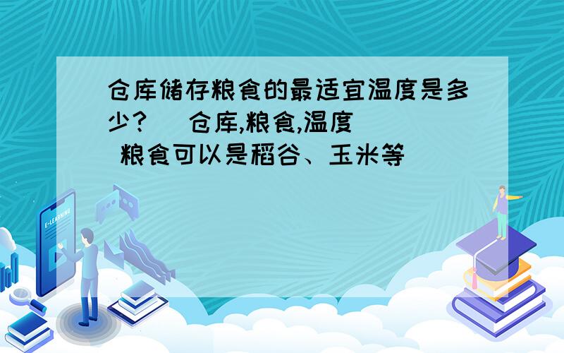 仓库储存粮食的最适宜温度是多少?[ 仓库,粮食,温度 ] 粮食可以是稻谷、玉米等