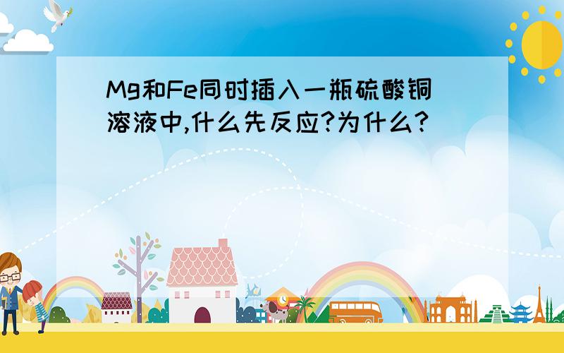 Mg和Fe同时插入一瓶硫酸铜溶液中,什么先反应?为什么?