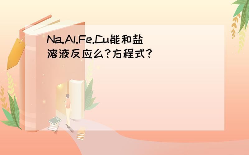 Na.Al.Fe.Cu能和盐溶液反应么?方程式?