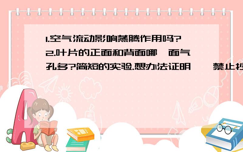 1.空气流动影响蒸腾作用吗?2.叶片的正面和背面哪一面气孔多?简短的实验.想办法证明、【禁止抄袭】