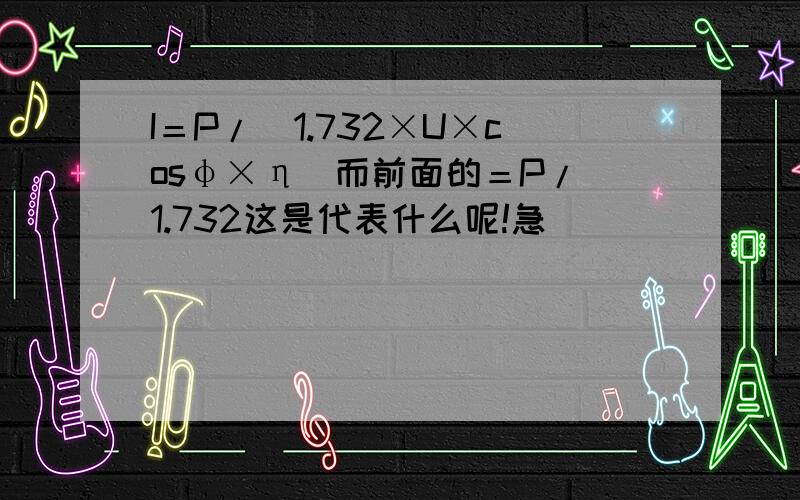 I＝P/(1.732×U×cosφ×η)而前面的＝P/(1.732这是代表什么呢!急