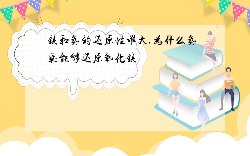 铁和氢的还原性谁大,为什么氢气能够还原氧化铁