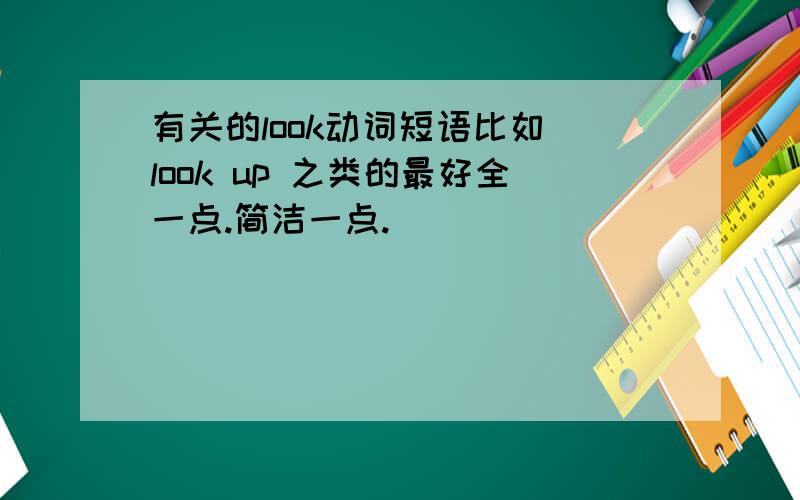 有关的look动词短语比如 look up 之类的最好全一点.简洁一点.