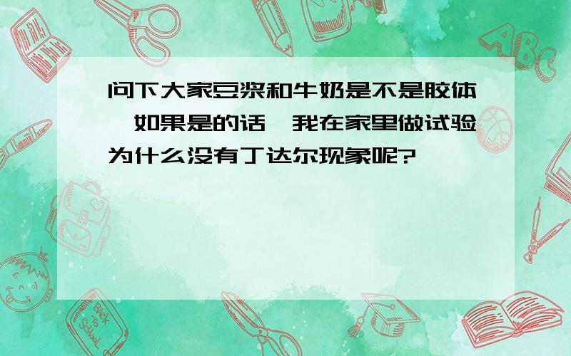 问下大家豆浆和牛奶是不是胶体,如果是的话,我在家里做试验为什么没有丁达尔现象呢?