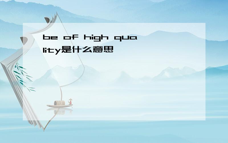 be of high quality是什么意思