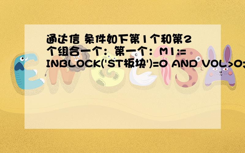 通达信 条件如下第1个和第2个组合一个：第一个：M1:=INBLOCK('ST板块')=0 AND VOL>0;N:=20;JJ:=(HIGH+LOW+CLOSE)/3;QJ0:=VOL/IF(HIGH=LOW,4,HIGH-LOW);QJ1:=IF(CAPITAL=0,QJ0*(JJ-MIN(CLOSE,OPEN)),QJ0*IF(HIGH=LOW,1,(MIN(OPEN,CLOSE)-LOW)));Q