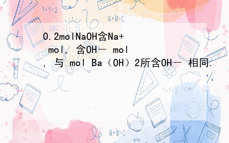 0.2molNaOH含Na+ mol, 含OH－ mol, 与 mol Ba（OH）2所含OH－ 相同.