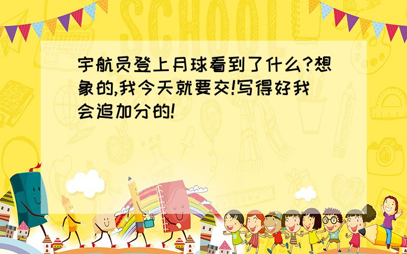 宇航员登上月球看到了什么?想象的,我今天就要交!写得好我会追加分的!