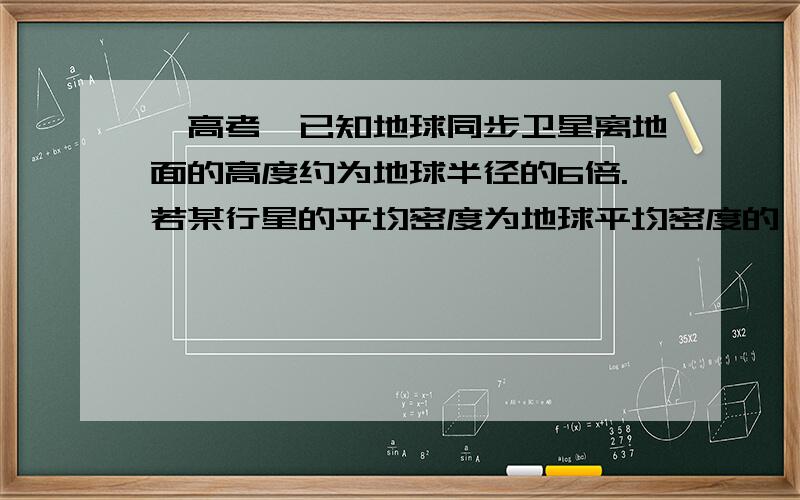 【高考】已知地球同步卫星离地面的高度约为地球半径的6倍.若某行星的平均密度为地球平均密度的一半,它的