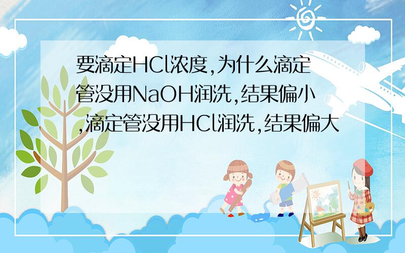 要滴定HCl浓度,为什么滴定管没用NaOH润洗,结果偏小,滴定管没用HCl润洗,结果偏大