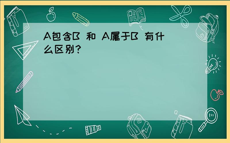 A包含B 和 A属于B 有什么区别?