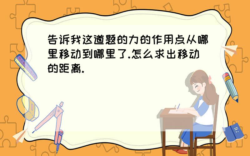 告诉我这道题的力的作用点从哪里移动到哪里了.怎么求出移动的距离.