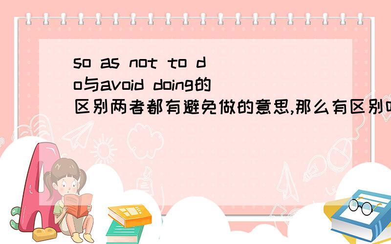 so as not to do与avoid doing的区别两者都有避免做的意思,那么有区别吗?