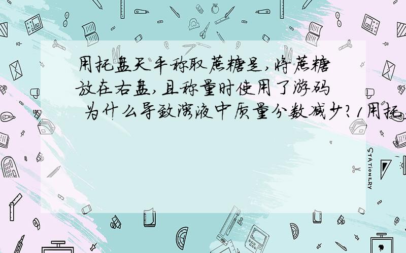 用托盘天平称取蔗糖是,将蔗糖放在右盘,且称量时使用了游码 为什么导致溶液中质量分数减少?1用托盘天平称取蔗糖是,将蔗糖放在右盘,且称量时使用了游码 溶液中质量分数减少2用量筒量取