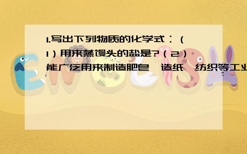 1.写出下列物质的化学式：（1）用来蒸馒头的盐是?（2）能广泛用来制造肥皂,造纸,纺织等工业生产的碱是?（3）烹饪时做调料品的是?（4）制作波尔多液的是?2.检验铵盐,可用什么溶液和什么,