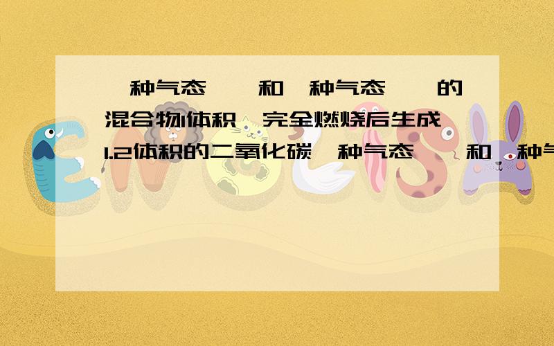 一种气态烷烃和一种气态烯烃的混合物1体积,完全燃烧后生成1.2体积的二氧化碳一种气态烷烃和一种气态烯烃的混合物1体积，完全燃烧后生成1.2体积的二氧化碳(同温同压），则该混合物里一