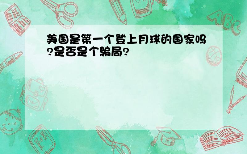 美国是第一个登上月球的国家吗?是否是个骗局?