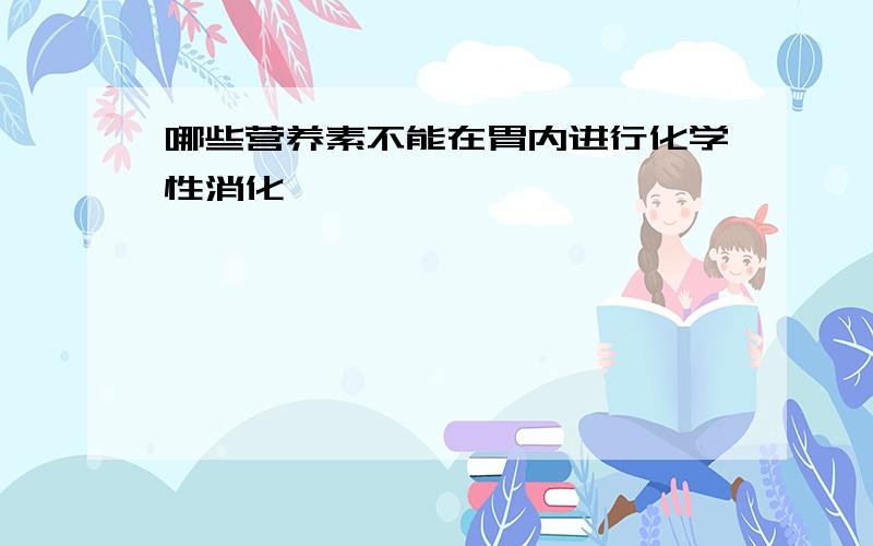 哪些营养素不能在胃内进行化学性消化