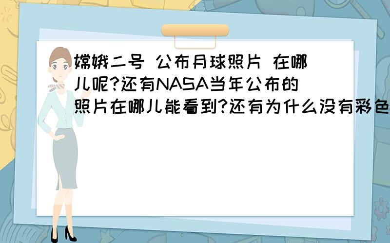 嫦娥二号 公布月球照片 在哪儿呢?还有NASA当年公布的照片在哪儿能看到?还有为什么没有彩色的月球照片呢RT,为什么说公布了照片,可是还是只能找到极少数的一部分.还有就是很好奇为什么公