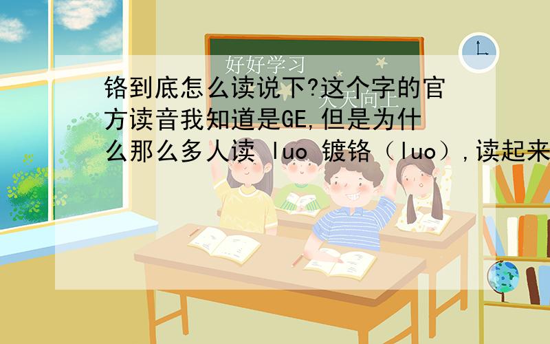 铬到底怎么读说下?这个字的官方读音我知道是GE,但是为什么那么多人读 luo 镀铬（luo）,读起来也顺口啊?是之前这个字读LUO 后来改 了还是神马啊