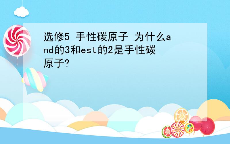 选修5 手性碳原子 为什么and的3和est的2是手性碳原子?