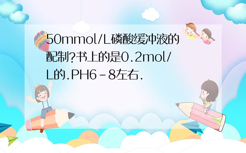 50mmol/L磷酸缓冲液的配制?书上的是0.2mol/L的.PH6-8左右.