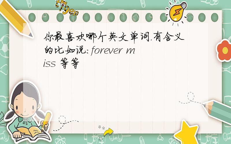 你最喜欢哪个英文单词.有含义的比如说：forever miss 等等