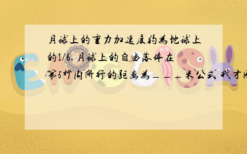 月球上的重力加速度约为地球上的1/6,月球上的自由落体在第5秒内所行的距离为___米公式 我才刚学还反应不过来