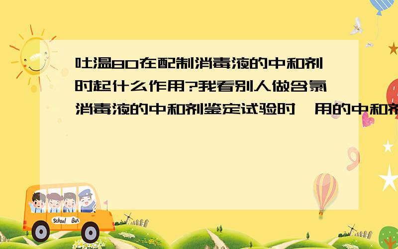 吐温80在配制消毒液的中和剂时起什么作用?我看别人做含氯消毒液的中和剂鉴定试验时,用的中和剂是：硫代硫酸钠+吐温80.但很多网友说只需要硫代硫酸钠 谁能告诉我吐温80的作用啊?\(≧▽