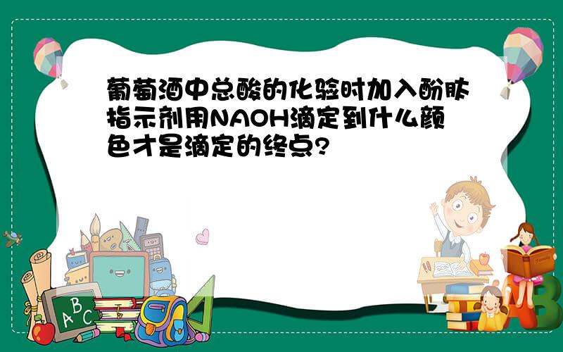 葡萄酒中总酸的化验时加入酚肽指示剂用NAOH滴定到什么颜色才是滴定的终点?