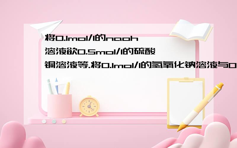 将0.1mol/l的naoh溶液欲0.5mol/l的硫酸铜溶液等.将0.1mol/l的氢氧化钠溶液与0.5mol/l的硫酸铜溶液等体积混合制得氢氧化铜悬浊液,用于检验麦芽糖是还原糖.这句话哪里错了..