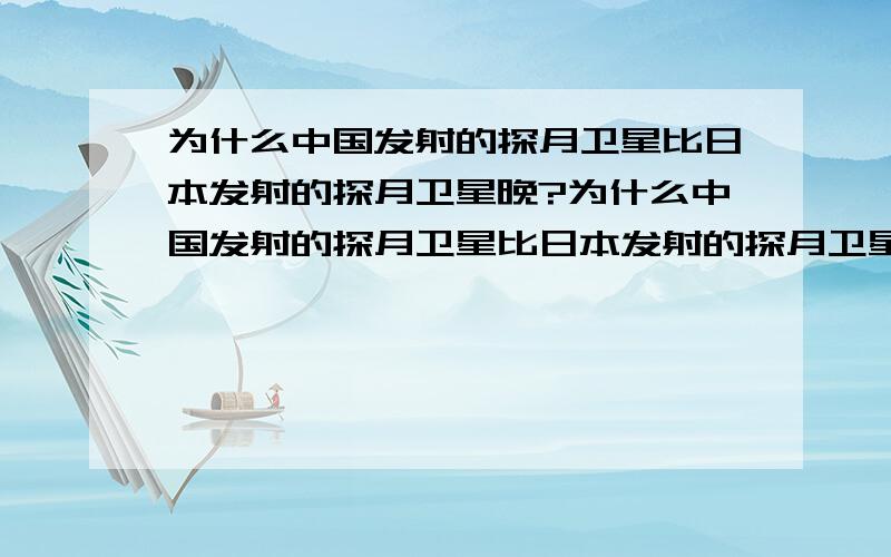 为什么中国发射的探月卫星比日本发射的探月卫星晚?为什么中国发射的探月卫星比日本发射的探月卫星晚,而且只晚了这么短的时间呢?